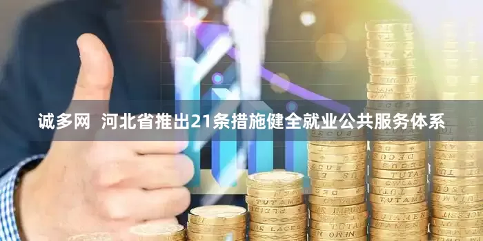 诚多网  河北省推出21条措施健全就业公共服务体系