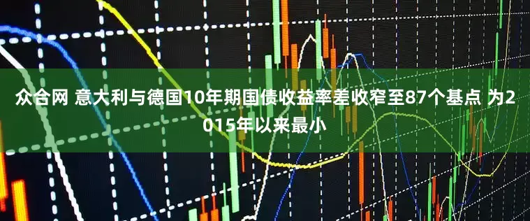众合网 意大利与德国10年期国债收益率差收窄至87个基点 为2015年以来最小