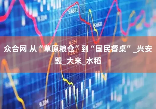 众合网 从“草原粮仓”到“国民餐桌”_兴安盟_大米_水稻