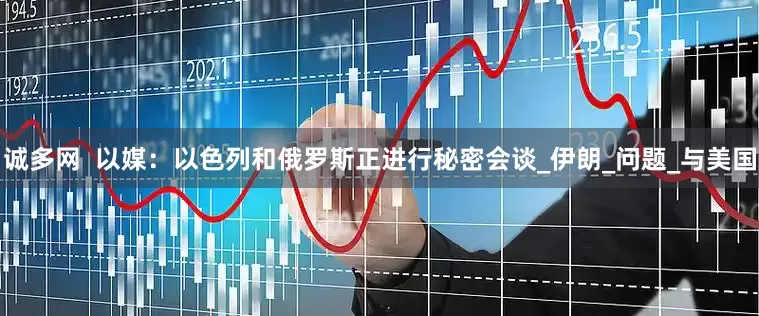 诚多网  以媒：以色列和俄罗斯正进行秘密会谈_伊朗_问题_与美国