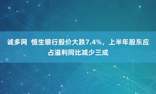 诚多网  恒生银行股价大跌7.4%，上半年股东应占溢利同比减少三成