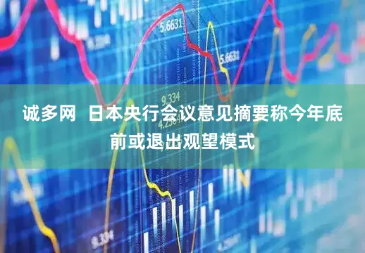 诚多网  日本央行会议意见摘要称今年底前或退出观望模式