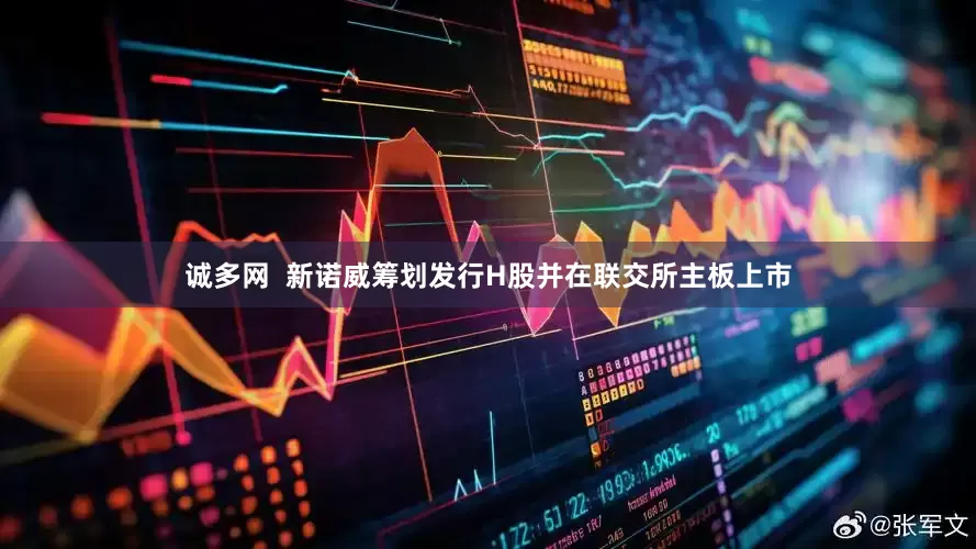 诚多网  新诺威筹划发行H股并在联交所主板上市