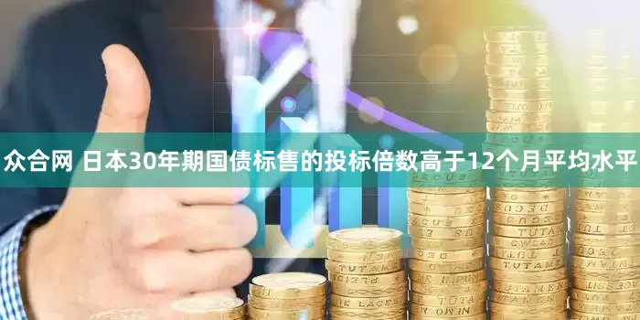 众合网 日本30年期国债标售的投标倍数高于12个月平均水平