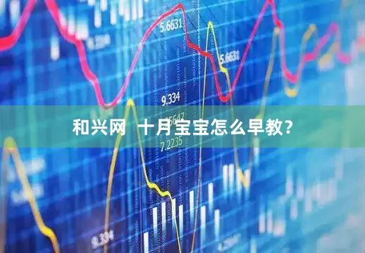 和兴网 十月宝宝怎么早教?