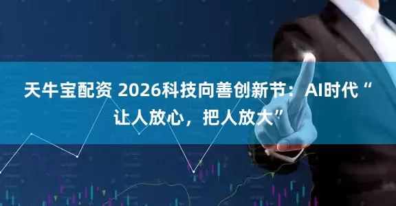 天牛宝配资 2026科技向善创新节：AI时代“让人放心，把人放大”