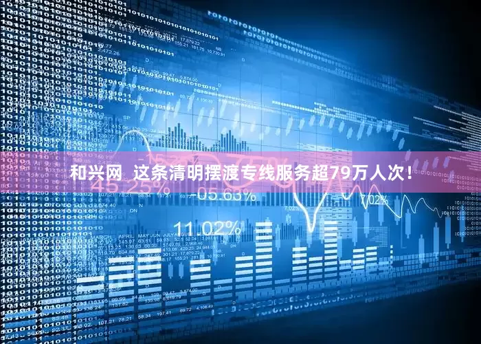 和兴网  这条清明摆渡专线服务超79万人次！