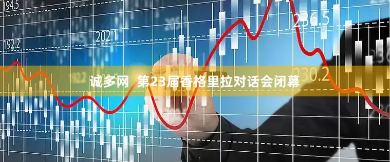 诚多网  第23届香格里拉对话会闭幕