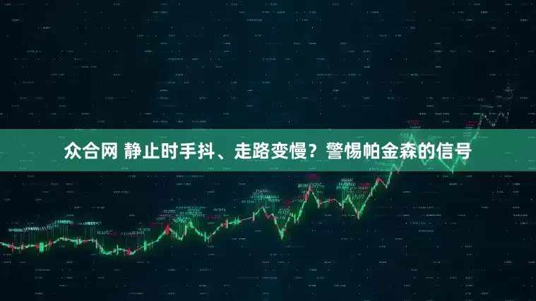 众合网 静止时手抖、走路变慢？警惕帕金森的信号