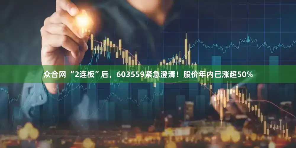 众合网 “2连板”后，603559紧急澄清！股价年内已涨超50%